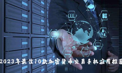 2023年最佳10款加密货币交易手机应用推荐