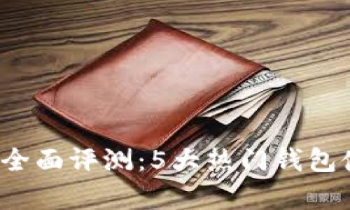 2023年加密货币钱包全面评测：5大热门钱包使用指南与安全性分析