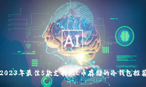 2023年最佳5款支持FIL币存储的冷钱包推荐