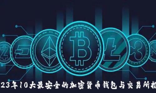   
2023年10大最安全的加密货币钱包与交易所推荐
