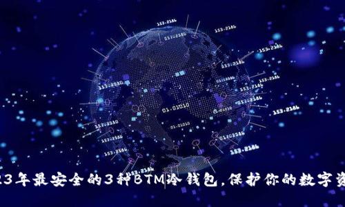 2023年最安全的3种BTM冷钱包，保护你的数字资产！