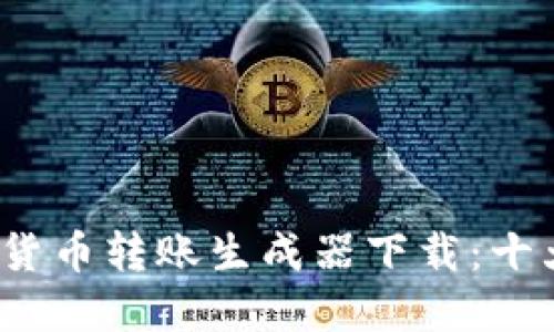 2023年最新加密货币转账生成器下载：十大推荐与使用指南