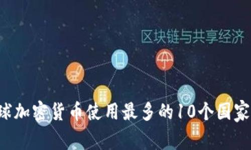 2023年全球加密货币使用最多的10个国家，你知道吗？