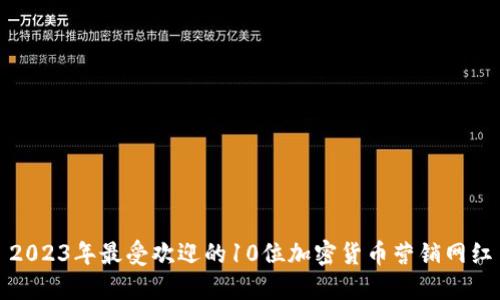 2023年最受欢迎的10位加密货币营销网红