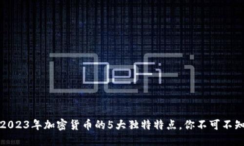 2023年加密货币的5大独特特点，你不可不知