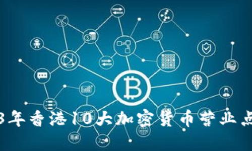 2023年香港10大加密货币营业点指南