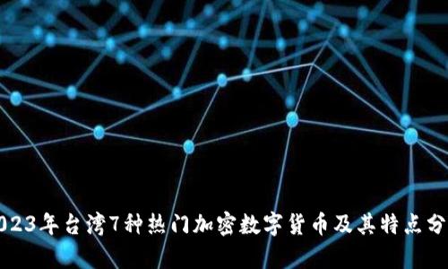 2023年台湾7种热门加密数字货币及其特点分析
