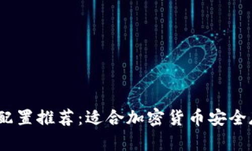 2023年冷钱包电脑配置推荐：适合加密货币安全存储的最佳硬件组合