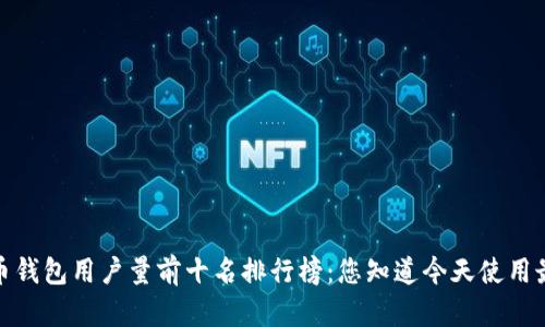 2023年全球加密货币钱包用户量前十名排行榜：您知道今天使用最多的是哪个钱包吗？