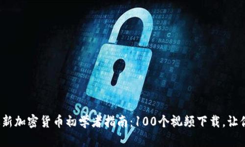 2023年最新加密货币初学者指南：100个视频下载，让你轻松入门