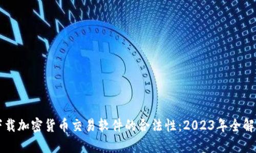 下载加密货币交易软件的合法性：2023年全解析