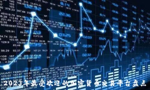   
2023年最受欢迎的加密货币交易平台盘点