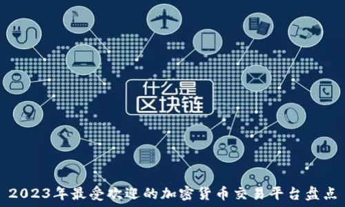   
2023年最受欢迎的加密货币交易平台盘点