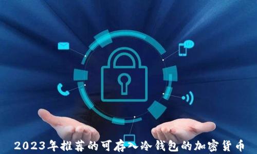 
2023年推荐的可存入冷钱包的加密货币