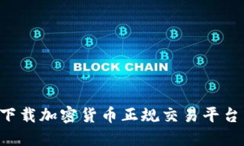 如何安全下载加密货币正规交易平台：全面指南