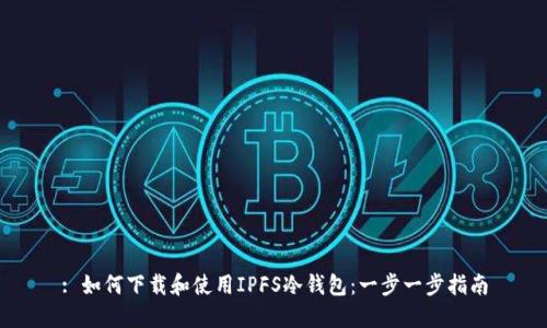 : 如何下载和使用IPFS冷钱包：一步一步指南