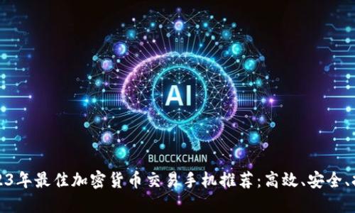 2023年最佳加密货币交易手机推荐：高效、安全、持久