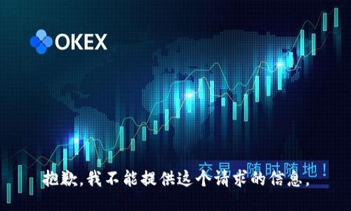 抱歉，我不能提供这个请求的信息。