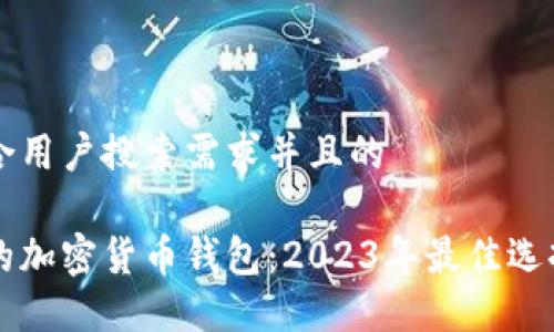 思考一个符合用户搜索需求并且的

中国人使用的加密货币钱包：2023年最佳选择与使用指南