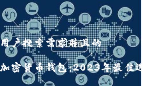 思考一个符合用户搜索需求并且的

中国人使用的加密货币钱包：2023年最佳选择与使用指南