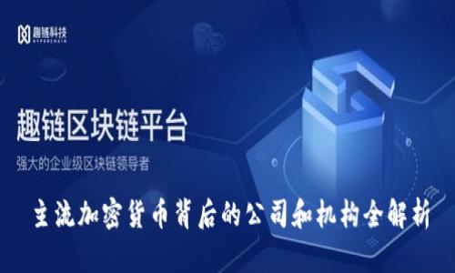 主流加密货币背后的公司和机构全解析