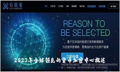 2023年全球领先的货币加密中心概述