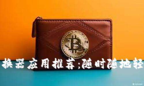 最佳加密货币转换器应用推荐：随时随地轻松兑换数字资产