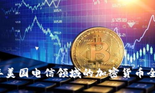 2023年美国电信领域的加密货币全面分析