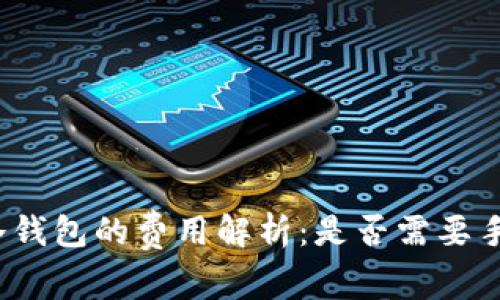 创建冷钱包的费用解析：是否需要手续费？