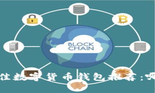 2023年最佳数字货币钱包推荐：哪种适合你？