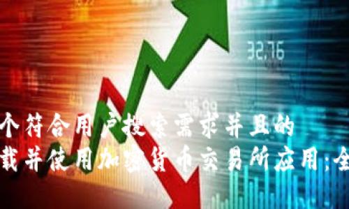 思考一个符合用户搜索需求并且的  
如何下载并使用加密货币交易所应用：全面指南