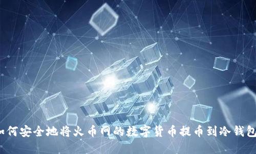 如何安全地将火币网的数字货币提币到冷钱包？