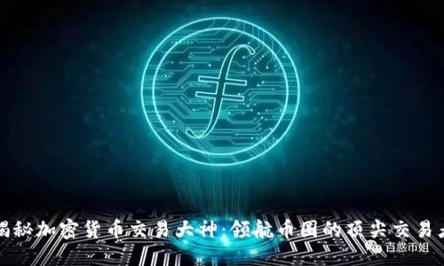 揭秘加密货币交易大神：领航币圈的顶尖交易者