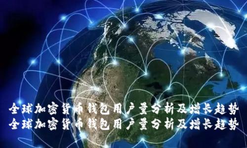 全球加密货币钱包用户量分析及增长趋势
全球加密货币钱包用户量分析及增长趋势